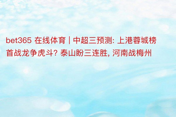 bet365 在线体育 | 中超三预测: 上港蓉城榜首战龙争虎斗? 泰山盼三连胜， 河南战梅州