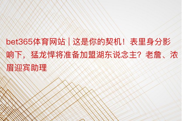 bet365体育网站 | 这是你的契机！表里身分影响下，猛龙悍将准备加盟湖东说念主？老詹、浓眉迎宾助理