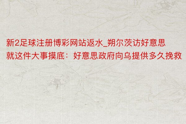 新2足球注册博彩网站返水_朔尔茨访好意思就这件大事摸底：好意思政府向乌提供多久挽救
